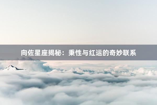 向佐星座揭秘：秉性与红运的奇妙联系